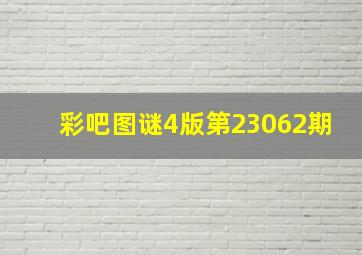 彩吧图谜4版第23062期