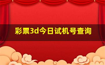 彩票3d今日试机号查询