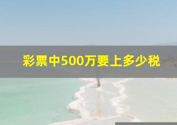 彩票中500万要上多少税