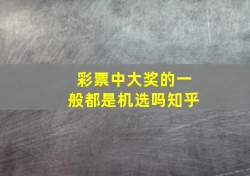 彩票中大奖的一般都是机选吗知乎