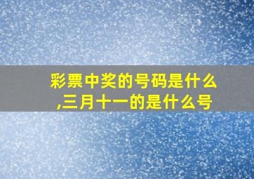 彩票中奖的号码是什么,三月十一的是什么号