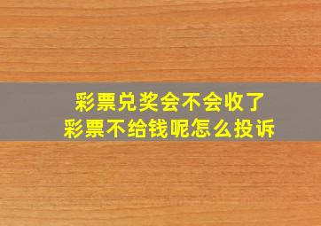 彩票兑奖会不会收了彩票不给钱呢怎么投诉