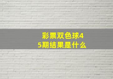 彩票双色球45期结果是什么