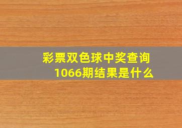 彩票双色球中奖查询1066期结果是什么