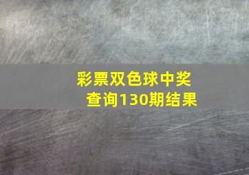 彩票双色球中奖查询130期结果