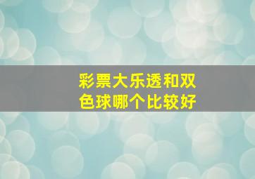 彩票大乐透和双色球哪个比较好