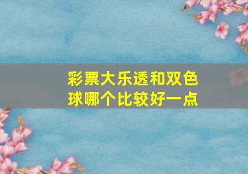 彩票大乐透和双色球哪个比较好一点