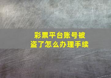 彩票平台账号被盗了怎么办理手续