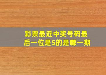 彩票最近中奖号码最后一位是5的是哪一期