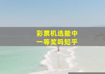 彩票机选能中一等奖吗知乎