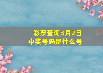 彩票查询3月2日中奖号码是什么号