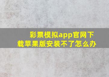 彩票模拟app官网下载苹果版安装不了怎么办