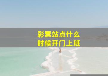 彩票站点什么时候开门上班