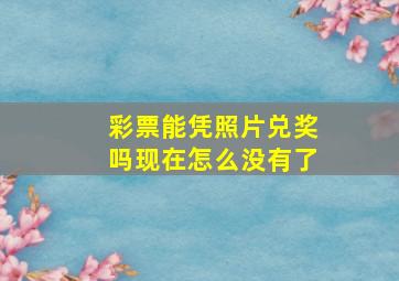 彩票能凭照片兑奖吗现在怎么没有了