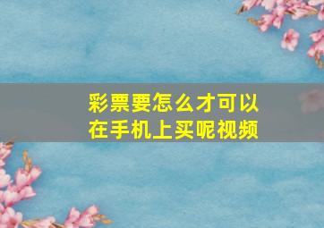 彩票要怎么才可以在手机上买呢视频