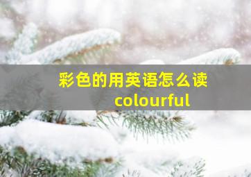 彩色的用英语怎么读colourful