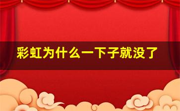 彩虹为什么一下子就没了