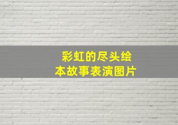 彩虹的尽头绘本故事表演图片