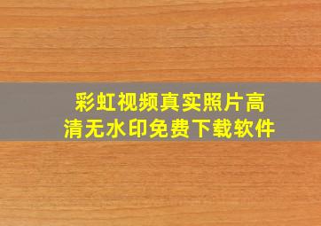 彩虹视频真实照片高清无水印免费下载软件