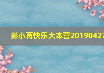 彭小苒快乐大本营20190427