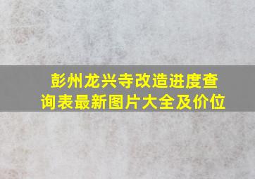 彭州龙兴寺改造进度查询表最新图片大全及价位