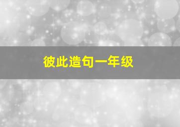 彼此造句一年级