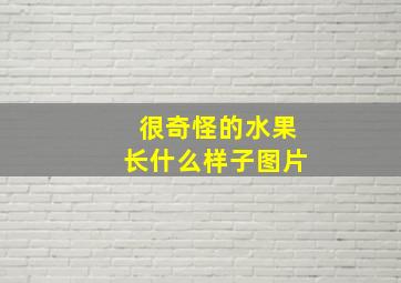 很奇怪的水果长什么样子图片