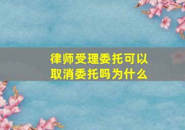 律师受理委托可以取消委托吗为什么