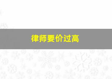 律师要价过高