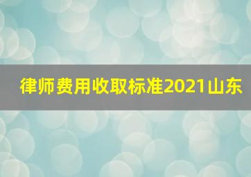 律师费用收取标准2021山东