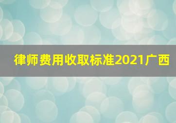 律师费用收取标准2021广西