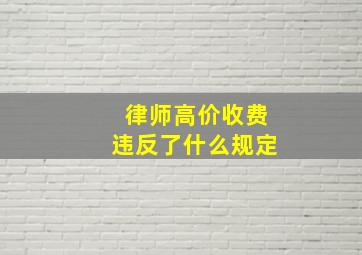 律师高价收费违反了什么规定