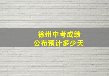 徐州中考成绩公布预计多少天