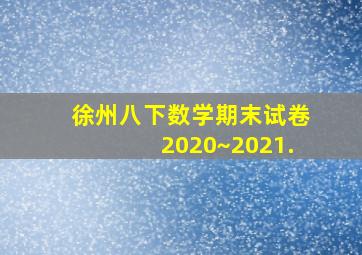 徐州八下数学期末试卷2020~2021.