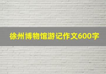 徐州博物馆游记作文600字