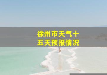 徐州市天气十五天预报情况