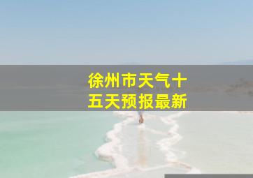 徐州市天气十五天预报最新