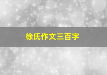 徐氏作文三百字