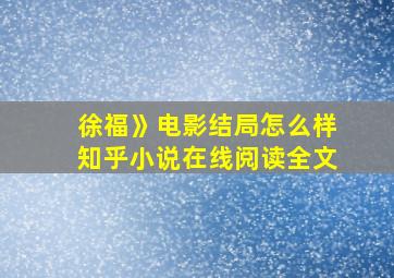 徐福》电影结局怎么样知乎小说在线阅读全文