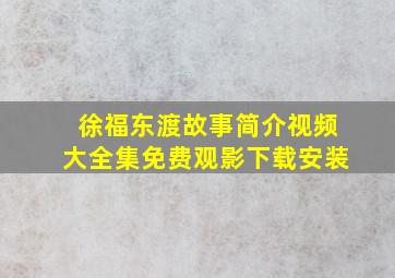 徐福东渡故事简介视频大全集免费观影下载安装