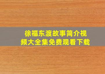 徐福东渡故事简介视频大全集免费观看下载