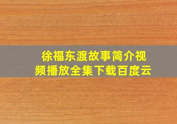 徐福东渡故事简介视频播放全集下载百度云