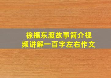 徐福东渡故事简介视频讲解一百字左右作文