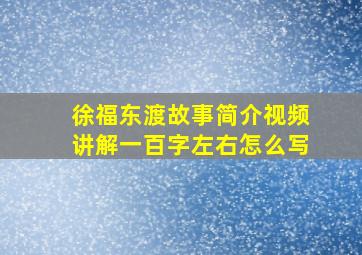 徐福东渡故事简介视频讲解一百字左右怎么写