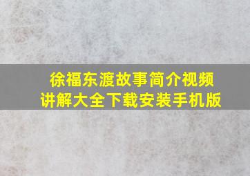 徐福东渡故事简介视频讲解大全下载安装手机版