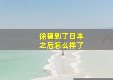 徐福到了日本之后怎么样了