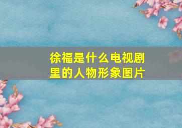 徐福是什么电视剧里的人物形象图片