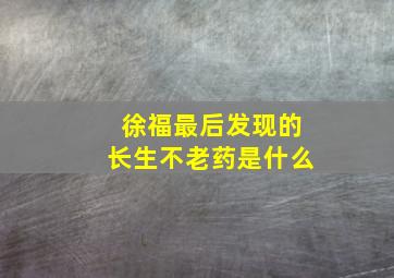 徐福最后发现的长生不老药是什么