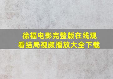 徐福电影完整版在线观看结局视频播放大全下载