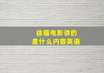 徐福电影讲的是什么内容英语